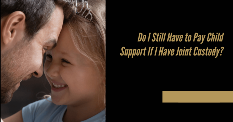 Do I Still Have to Pay Child Support If I Have Joint Custody_
