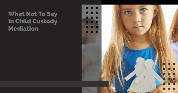 What Not To Say In Child Custody Mediation What Not To Say In Child Custody Mediation
